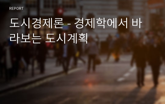 도시경제론 - 경제학에서 바라보는 도시계획