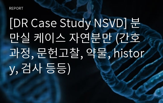 [DR Case Study NSVD] 분만실 케이스 자연분만 (간호과정, 문헌고찰, 약물, history, 검사 등등)