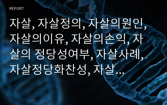 자살, 자살정의, 자살의원인, 자살의이유, 자살의손익, 자살의 정당성여부, 자살사례, 자살정당화찬성, 자살정당화반대, 자살에 대한 토론