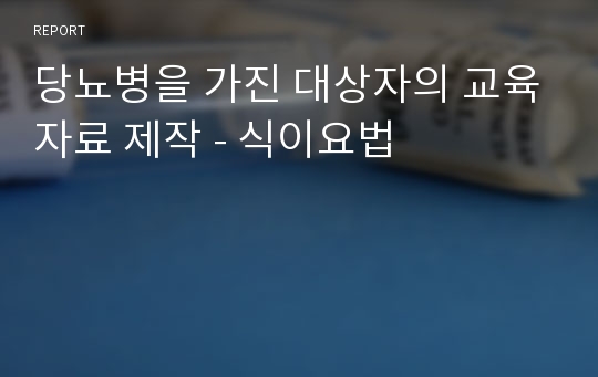 당뇨병을 가진 대상자의 교육자료 제작 - 식이요법