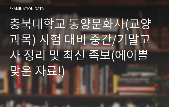 충북대학교 동양문화사(교양과목) 시험 대비 중간/기말고사 정리 및 최신 족보(에이쁠 맞은 자료!)