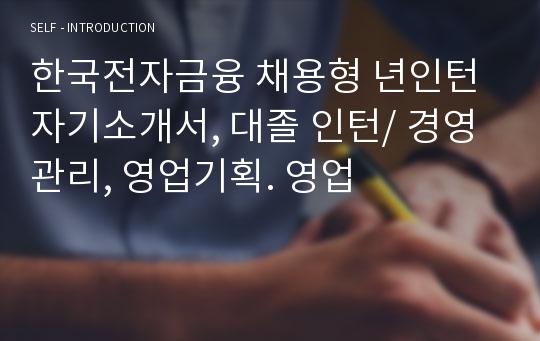 한국전자금융 채용형 년인턴 자기소개서, 대졸 인턴/ 경영관리, 영업기획. 영업