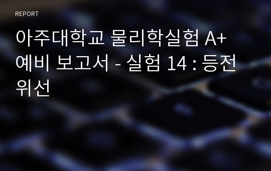 아주대학교 물리학실험 A+ 예비 보고서 - 실험 14 : 등전위선