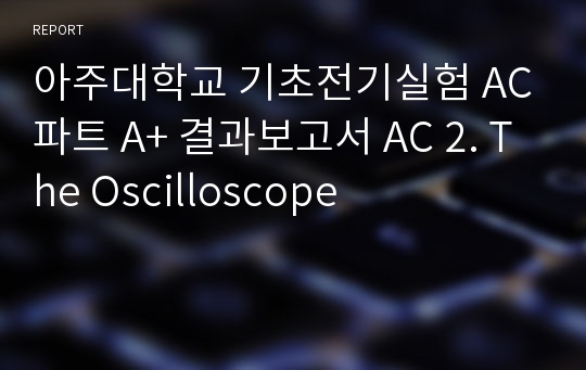 아주대학교 기초전기실험 AC파트 A+ 결과보고서 AC 2. The Oscilloscope