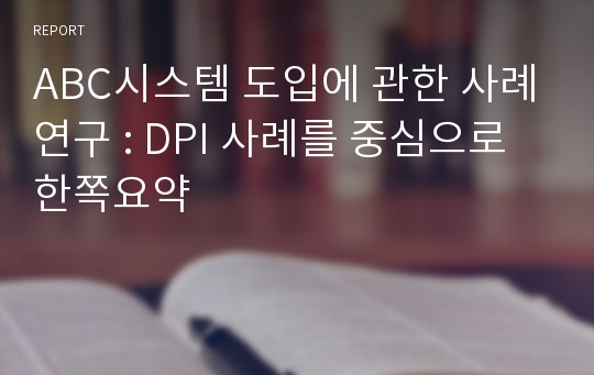 ABC시스템 도입에 관한 사례연구 : DPI 사례를 중심으로 한쪽요약