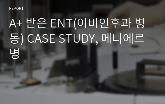 A+ 받은 ENT(이비인후과 병동) CASE STUDY, 메니에르병