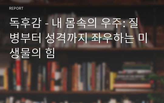 독후감 - 내 몸속의 우주: 질병부터 성격까지 좌우하는 미생물의 힘