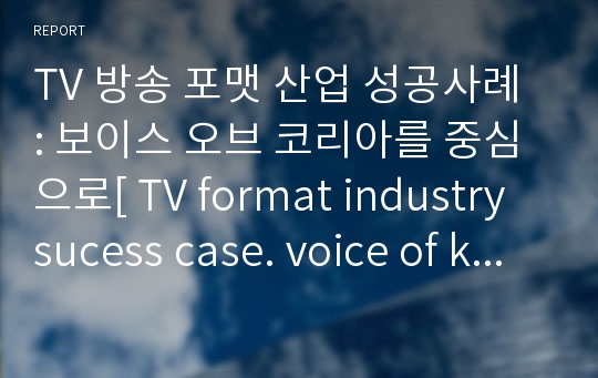 TV 방송 포맷 산업 성공사례 : 보이스 오브 코리아를 중심으로[ TV format industry sucess case. voice of korea]