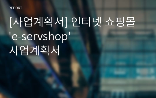 [사업계획서] 인터넷 쇼핑몰 &#039;e-servshop&#039; 사업계획서