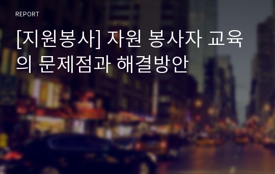 [지원봉사] 자원 봉사자 교육의 문제점과 해결방안