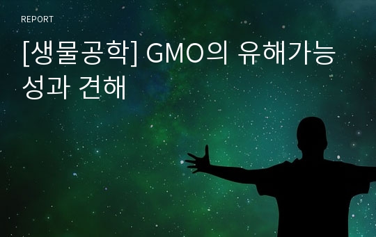 [생물공학] GMO의 유해가능성과 견해