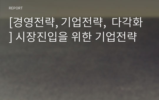 [경영전략, 기업전략,  다각화] 시장진입을 위한 기업전략