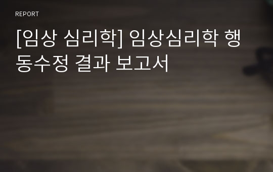 [임상 심리학] 임상심리학 행동수정 결과 보고서