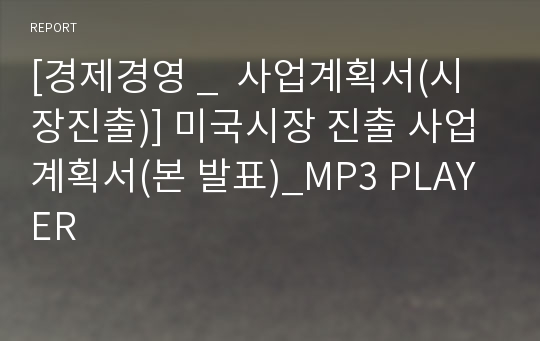 [경제경영 _  사업계획서(시장진출)] 미국시장 진출 사업계획서(본 발표)_MP3 PLAYER