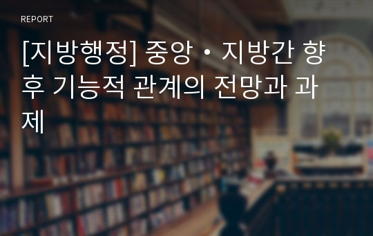 [지방행정] 중앙・지방간 향후 기능적 관계의 전망과 과제