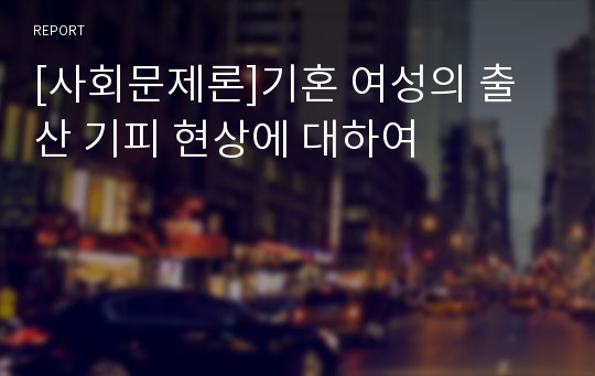 [사회문제론]기혼 여성의 출산 기피 현상에 대하여