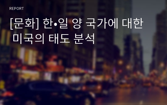 [문화] 한•일 양 국가에 대한 미국의 태도 분석