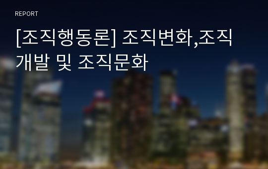 [조직행동론] 조직변화,조직개발 및 조직문화