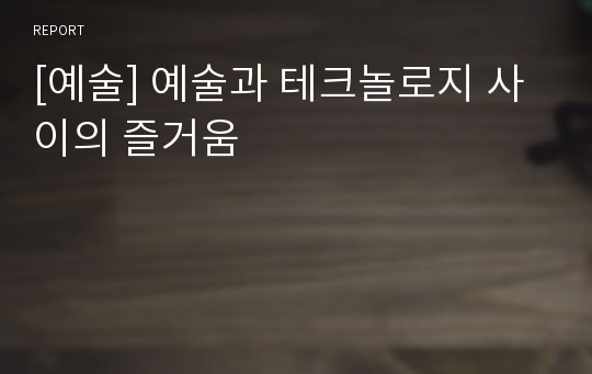 [예술] 예술과 테크놀로지 사이의 즐거움