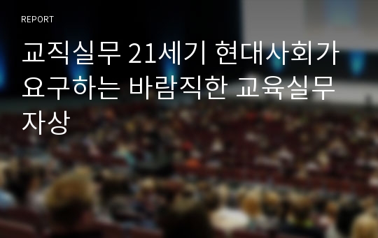 교직실무 21세기 현대사회가 요구하는 바람직한 교육실무자상