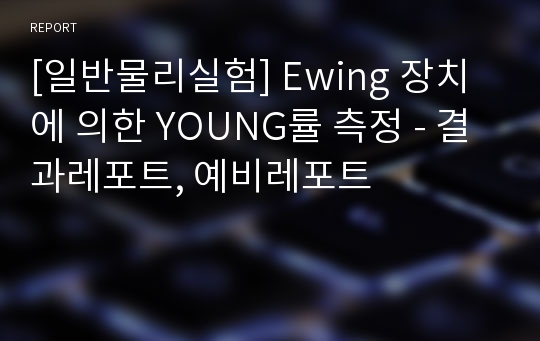 [일반물리실험] Ewing 장치에 의한 YOUNG률 측정 - 결과레포트, 예비레포트