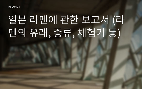 일본 라멘에 관한 보고서 (라멘의 유래, 종류, 체험기 등)