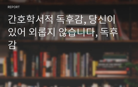 간호학서적 독후감, 당신이 있어 외롭지 않습니다, 독후감