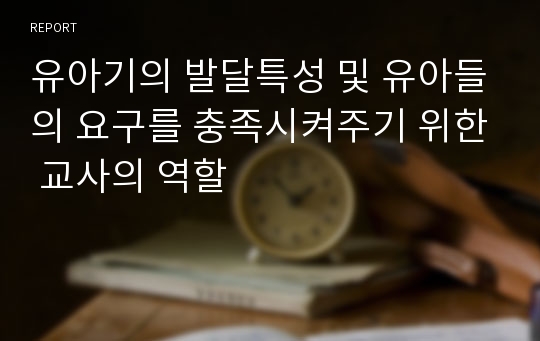 유아기의 발달특성 및 유아들의 요구를 충족시켜주기 위한 교사의 역할