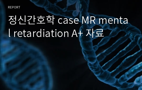 정신간호학 case MR mental retardiation A+ 자료