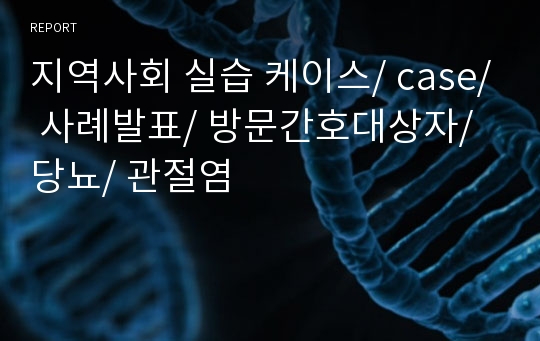 지역사회 실습 케이스/ case/ 사례발표/ 방문간호대상자/ 당뇨/ 관절염