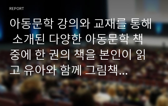 아동문학 강의와 교재를 통해 소개된 다양한 아동문학 책 중에 한 권의 책을 본인이 읽고 유아와 함께 그림책을 가지고 할 수 있는 적절한 활동을 제시해 봅니다