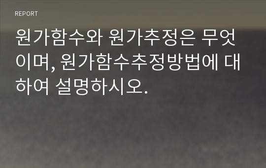 원가함수와 원가추정은 무엇이며, 원가함수추정방법에 대하여 설명하시오.