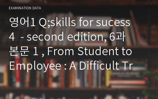 영어1 Q;skills for sucess 4  - second edition, 6과 본문 1 , From Student to Employee : A Difficult Transition