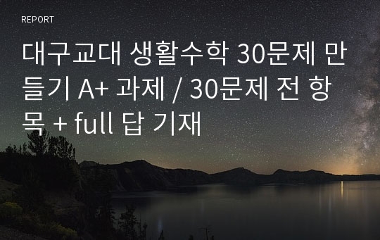 대구교대 생활수학 30문제 만들기 A+ 과제 / 30문제 전 항목 + full 답 기재