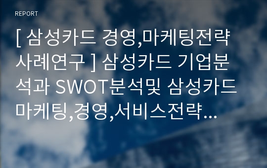 [ 삼성카드 경영,마케팅전략 사례연구 ] 삼성카드 기업분석과 SWOT분석및 삼성카드 마케팅,경영,서비스전략 분석및 삼성카드 향후전망과 느낀점