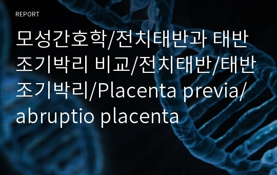 모성간호학/전치태반과 태반조기박리 비교/전치태반/태반조기박리/Placenta previa/abruptio placenta