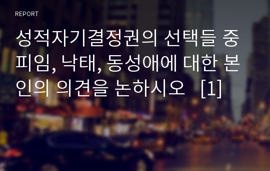 성적자기결정권의 선택들 중 피임, 낙태, 동성애에 대한 본인의 의견을 논하시오   [1]