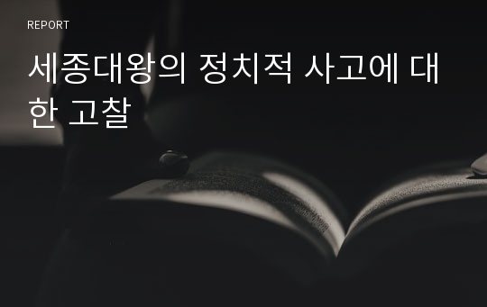 세종대왕의 정치적 사고에 대한 고찰