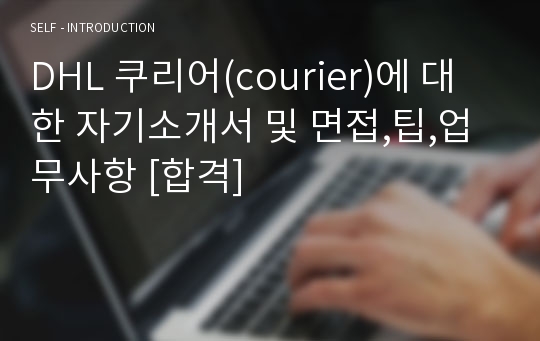 DHL 쿠리어(courier)에 대한 자기소개서 및 면접,팁,업무사항 [합격]