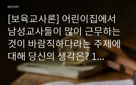 [보육교사론] 어린이집에서 남성교사들이 많이 근무하는 것이 바람직하다라는 주제에 대해 당신의 생각은? 1찬성이다 2 반대이다 그리고 이유는 무엇인가? 남성보육교사 찬성, 남자보육교사 반대