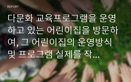 다문화 교육프로그램을 운영하고 있는 어린이집을 방문하여, 그 어린이집의 운영방식 및 프로그램 실제를 작성하세요