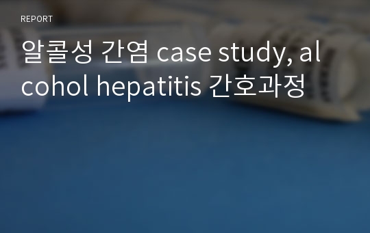 알콜성 간염 case study, alcohol hepatitis 간호과정