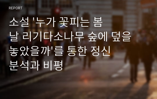 소설 &#039;누가 꽃피는 봄날 리기다소나무 숲에 덮을 놓았을까&#039;를 통한 정신분석과 비평