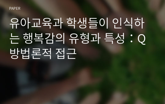 유아교육과 학생들이 인식하는 행복감의 유형과 특성：Q방법론적 접근