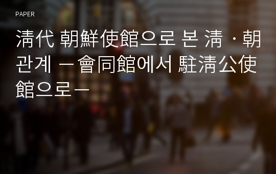 淸代 朝鮮使館으로 본 淸ㆍ朝관계 －會同館에서 駐淸公使館으로－