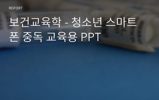 보건교육학 - 청소년 스마트폰 중독 교육용 PPT