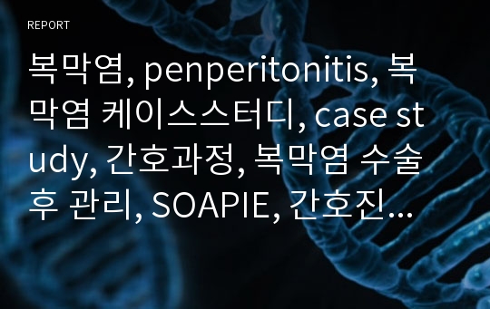 복막염, penperitonitis, 복막염 케이스스터디, case study, 간호과정, 복막염 수술 후 관리, SOAPIE, 간호진단, 간호사정, 간호계획, 간호중재, 간호평가,