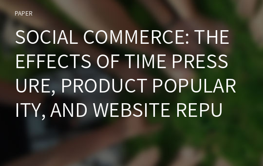 SOCIAL COMMERCE: THE EFFECTS OF TIME PRESSURE, PRODUCT POPULARITY, AND WEBSITE REPUTATION ON PURCHASE INTENTION