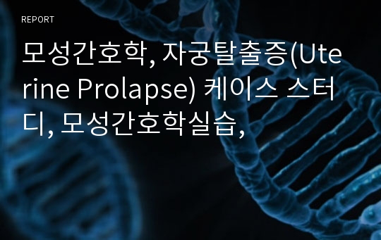 모성간호학, 자궁탈출증(Uterine Prolapse) 케이스 스터디, 모성간호학실습,