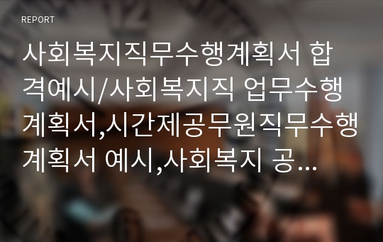 사회복지직무수행계획서 합격예시/사회복지직 업무수행계획서,시간제공무원직무수행계획서 예시,사회복지 공무원 직무계획서예문, 사회복지사 직무수행계획서 양식,시간선택제 공무원 직무수행계획서